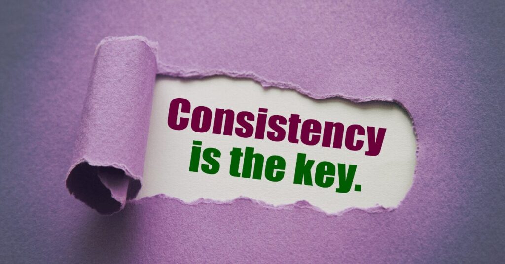 Consistency is the key